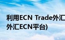 利用ECN Trade外汇模拟平台来模拟炒外汇(外汇ECN平台)