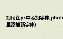 如何在ps中添加字体,photoshop中添加新字体(如何往ps里添加新字体)