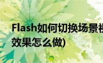 Flash如何切换场景视图(flash动画场景切换效果怎么做)