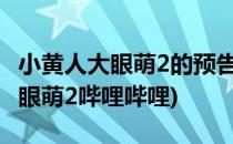 小黄人大眼萌2的预告内容是什么呢(小黄人大眼萌2哔哩哔哩)