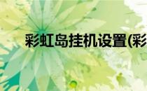 彩虹岛挂机设置(彩虹岛挂机设置小跳)