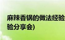 麻辣香锅的做法经验分享(麻辣香锅的做法经验分享会)