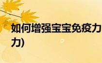 如何增强宝宝免疫力(换季如何增强宝宝免疫力)