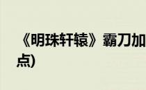 《明珠轩辕》霸刀加点(明珠轩辕影刺技能加点)