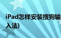 iPad怎样安装搜狗输入法(ipad怎么装搜狗输入法)