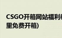 CSGO开箱网站福利教你免费开箱子(csgo哪里免费开箱)