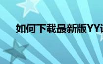 如何下载最新版YY语音(yy语音手机版)