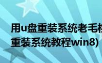 用u盘重装系统老毛桃(图文教程)(老桃毛u盘重装系统教程win8)