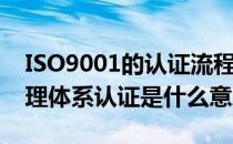 ISO9001的认证流程是什么(iso9001质量管理体系认证是什么意思)