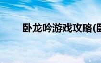 卧龙吟游戏攻略(卧龙吟游戏攻略图)