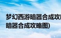梦幻西游暗器合成攻略#校园分享#(梦幻西游暗器合成攻略图)