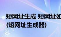 短网址生成 短网址如何生成 短网址怎么生成(短网址生成器)