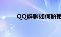 QQ群聊如何解散(qq群怎么解散)