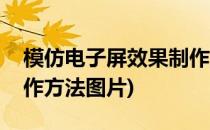 模仿电子屏效果制作方法(模仿电子屏效果制作方法图片)
