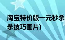 淘宝特价版一元秒杀技巧(淘宝特价版一元秒杀技巧图片)