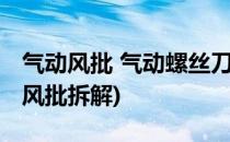 气动风批 气动螺丝刀的保养知识(气动螺丝刀风批拆解)