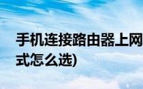 手机连接路由器上网(手机连接路由器上网方式怎么选)