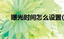 曝光时间怎么设置(曝光时间怎么设置)