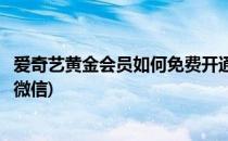 爱奇艺黄金会员如何免费开通(爱奇艺黄金会员如何免费开通微信)