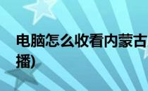 电脑怎么收看内蒙古卫视直播(内蒙古卫视直播)