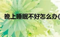 晚上睡眠不好怎么办(晚上睡不着觉怎样办)