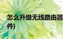 怎么升级无线路由器(怎么升级无线路由器固件)