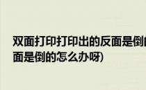 双面打印打印出的反面是倒的怎么办(双面打印,打印出的反面是倒的怎么办呀)