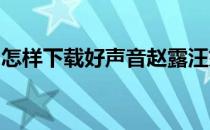 怎样下载好声音赵露汪妤凌开门见山高清视频