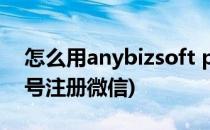 怎么用anybizsoft pdf to word(怎么用qq号注册微信)