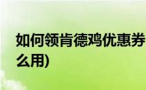 如何领肯德鸡优惠券(肯德基炸鸡店优惠券怎么用)