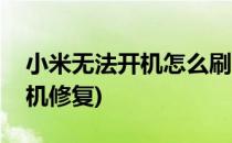 小米无法开机怎么刷机(小米无法开机怎么刷机修复)