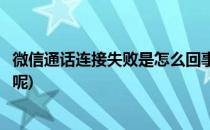 微信通话连接失败是怎么回事(微信通话连接失败是怎么回事呢)