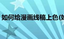 如何给漫画线稿上色(如何给漫画线稿上色呢)