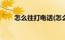 怎么往打电话(怎么往打电话多少钱)