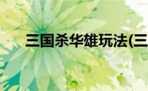 三国杀华雄玩法(三国杀华雄玩法攻略)