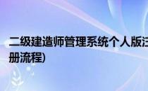 二级建造师管理系统个人版注册流程(二级建造师网上初始注册流程)
