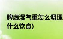 脾虚湿气重怎么调理(脾虚湿气重怎么调理吃什么饮食)