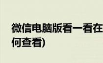 微信电脑版看一看在哪怎么查看(电脑微信如何查看)