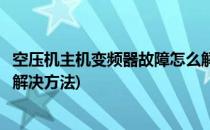 空压机主机变频器故障怎么解决(空压机主机变频器故障怎么解决方法)