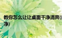 教你怎么让让桌面干净清爽(教你怎么让让桌面干净清爽又干净)