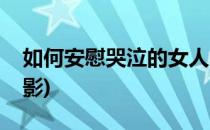 如何安慰哭泣的女人(如何安慰哭泣的女人电影)