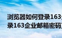 浏览器如何登录163企业邮箱(浏览器如何登录163企业邮箱密码)