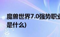 魔兽世界7.0强势职业(魔兽世界7.0强势职业是什么)