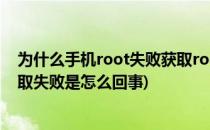 为什么手机root失败获取root权限失败五原因(root权限获取失败是怎么回事)