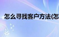怎么寻找客户方法(怎么寻找客户方法英语)