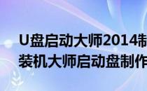 U盘启动大师2014制作U盘启动引导盘(u盘装机大师启动盘制作)
