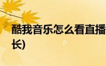 酷我音乐怎么看直播(酷我音乐怎么看直播时长)