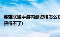 英雄联盟手游内测资格怎么获得(英雄联盟手游内测资格怎么获得不了)