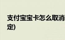 支付宝宝卡怎么取消(支付宝宝卡怎么取消绑定)