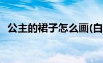 公主的裙子怎么画(白雪公主的裙子怎么画)